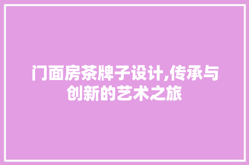 门面房茶牌子设计,传承与创新的艺术之旅