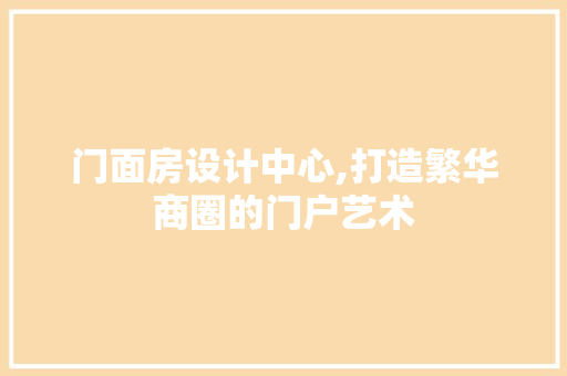 门面房设计中心,打造繁华商圈的门户艺术