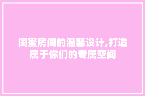 闺蜜房间的温馨设计,打造属于你们的专属空间