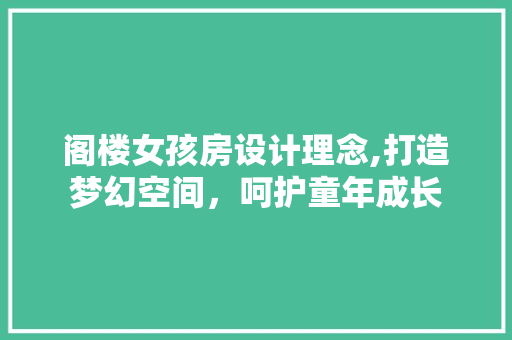 阁楼女孩房设计理念,打造梦幻空间，呵护童年成长