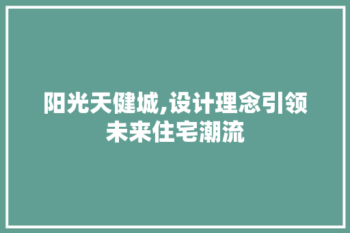 阳光天健城,设计理念引领未来住宅潮流