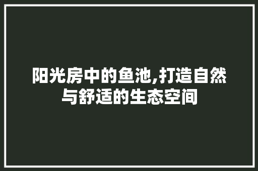 阳光房中的鱼池,打造自然与舒适的生态空间
