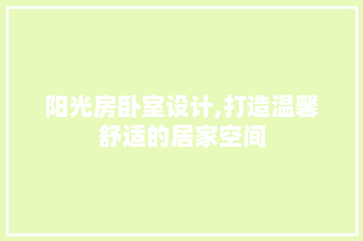阳光房卧室设计,打造温馨舒适的居家空间