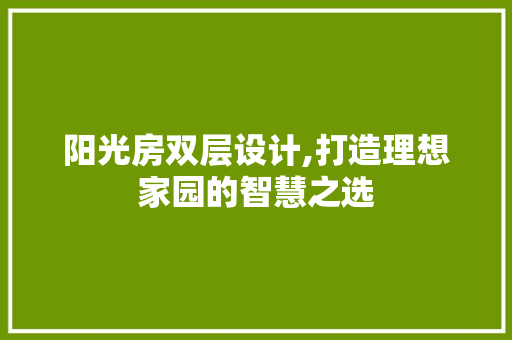 阳光房双层设计,打造理想家园的智慧之选