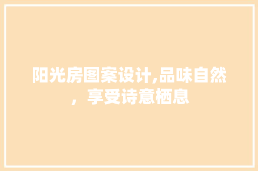 阳光房图案设计,品味自然，享受诗意栖息