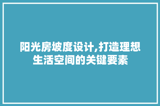 阳光房坡度设计,打造理想生活空间的关键要素