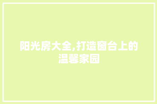 阳光房大全,打造窗台上的温馨家园