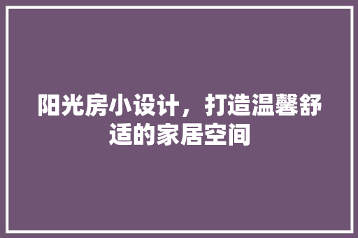 阳光房小设计，打造温馨舒适的家居空间