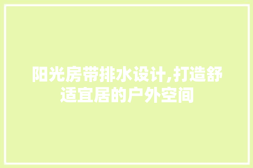阳光房带排水设计,打造舒适宜居的户外空间