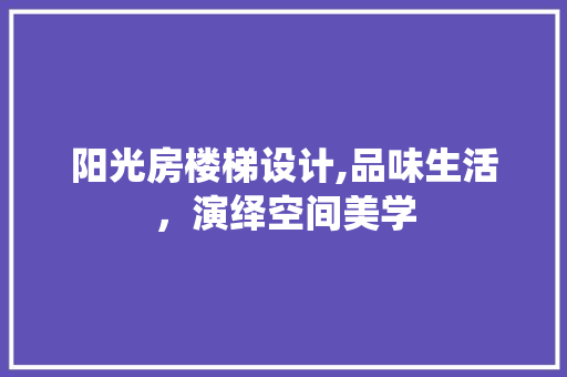 阳光房楼梯设计,品味生活，演绎空间美学