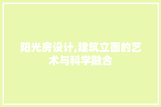 阳光房设计,建筑立面的艺术与科学融合