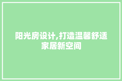 阳光房设计,打造温馨舒适家居新空间
