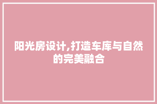 阳光房设计,打造车库与自然的完美融合