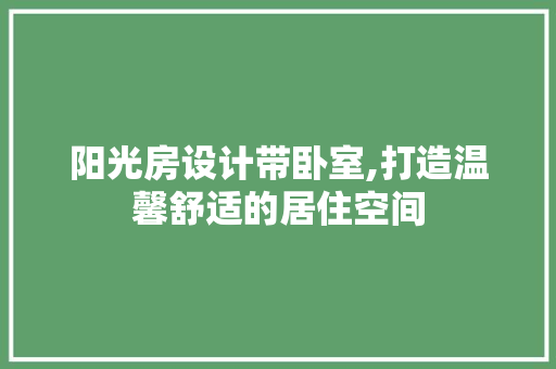阳光房设计带卧室,打造温馨舒适的居住空间