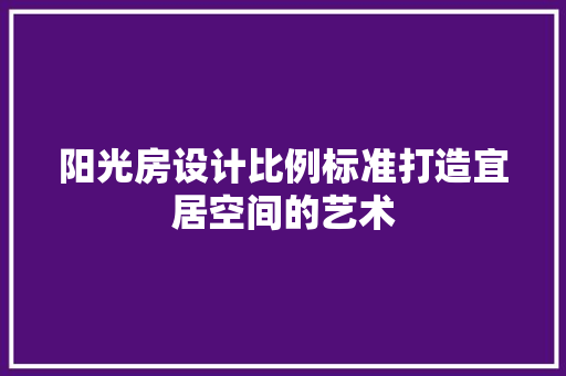 阳光房设计比例标准打造宜居空间的艺术