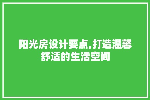 阳光房设计要点,打造温馨舒适的生活空间