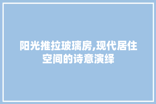 阳光推拉玻璃房,现代居住空间的诗意演绎