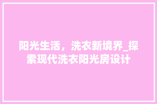 阳光生活，洗衣新境界_探索现代洗衣阳光房设计