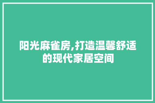 阳光麻雀房,打造温馨舒适的现代家居空间