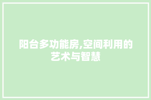 阳台多功能房,空间利用的艺术与智慧