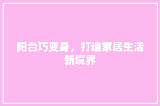 阳台巧变身，打造家居生活新境界