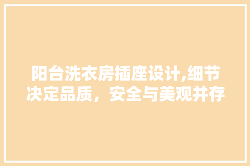 阳台洗衣房插座设计,细节决定品质，安全与美观并存