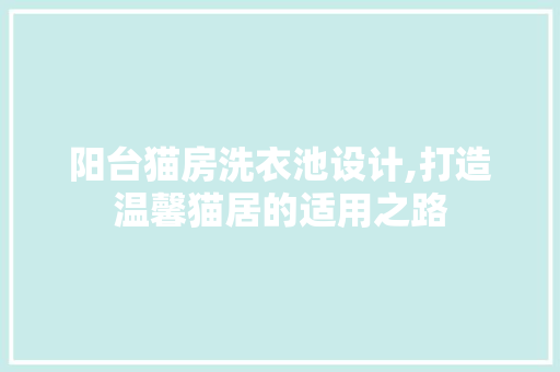 阳台猫房洗衣池设计,打造温馨猫居的适用之路