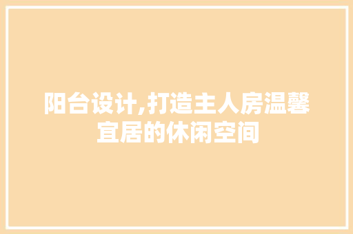 阳台设计,打造主人房温馨宜居的休闲空间