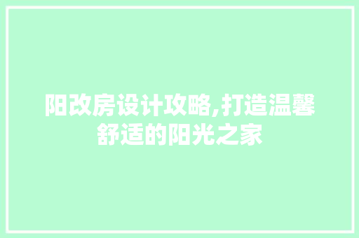 阳改房设计攻略,打造温馨舒适的阳光之家