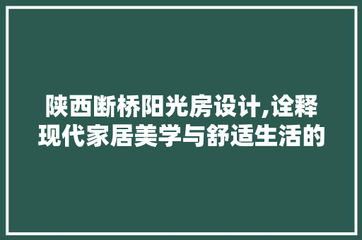 陕西断桥阳光房设计,诠释现代家居美学与舒适生活的完美融合