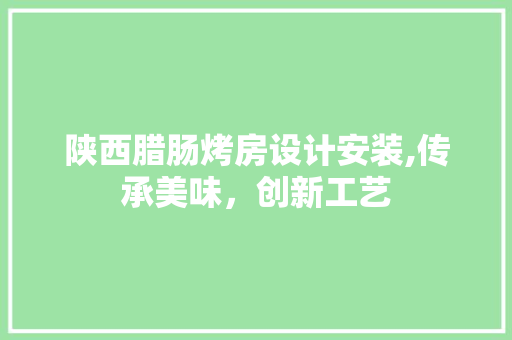 陕西腊肠烤房设计安装,传承美味，创新工艺