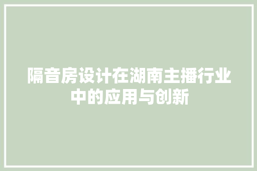 隔音房设计在湖南主播行业中的应用与创新