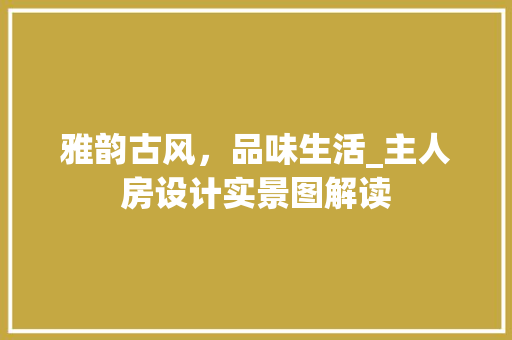 雅韵古风，品味生活_主人房设计实景图解读