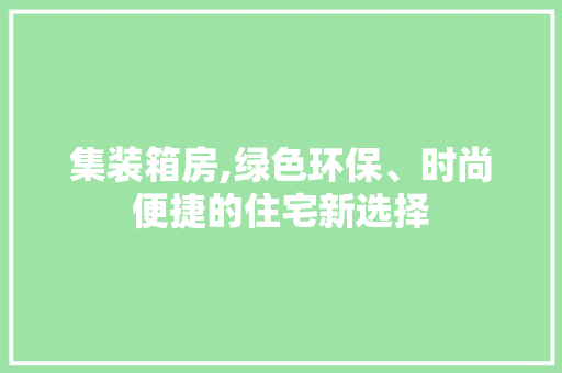 集装箱房,绿色环保、时尚便捷的住宅新选择
