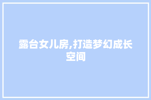 露台女儿房,打造梦幻成长空间
