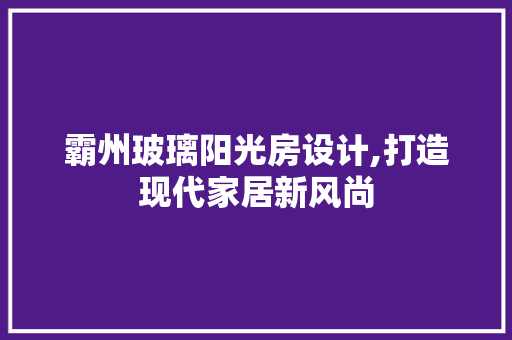 霸州玻璃阳光房设计,打造现代家居新风尚