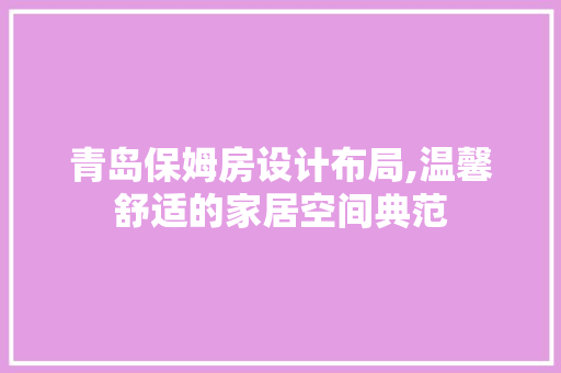 青岛保姆房设计布局,温馨舒适的家居空间典范