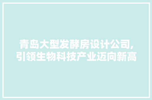 青岛大型发酵房设计公司,引领生物科技产业迈向新高峰