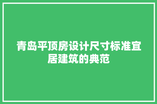 青岛平顶房设计尺寸标准宜居建筑的典范