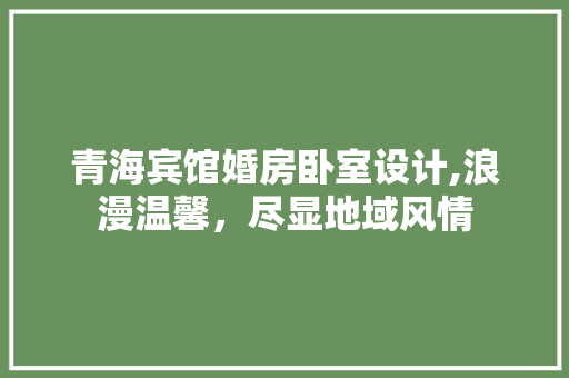 青海宾馆婚房卧室设计,浪漫温馨，尽显地域风情