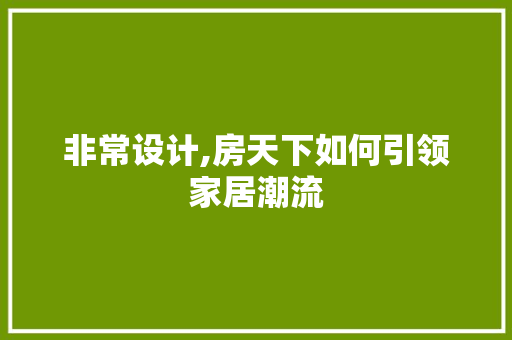 非常设计,房天下如何引领家居潮流