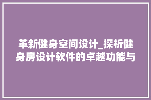 革新健身空间设计_探析健身房设计软件的卓越功能与应用
