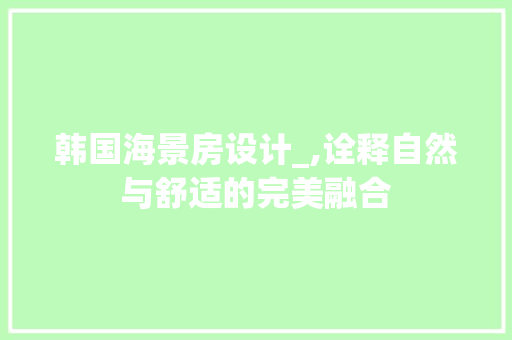 韩国海景房设计_,诠释自然与舒适的完美融合