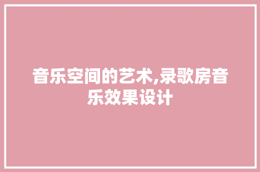 音乐空间的艺术,录歌房音乐效果设计
