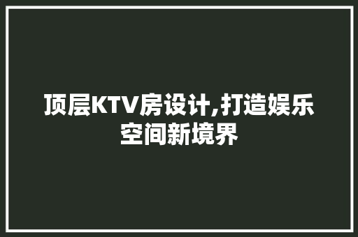 顶层KTV房设计,打造娱乐空间新境界