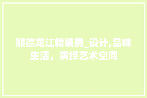 顺德龙江精装房_设计,品味生活，演绎艺术空间