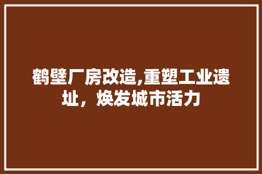 鹤壁厂房改造,重塑工业遗址，焕发城市活力