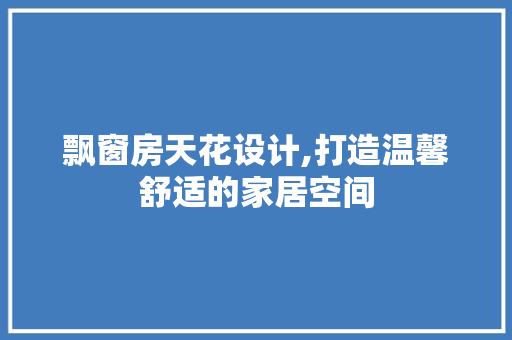飘窗房天花设计,打造温馨舒适的家居空间