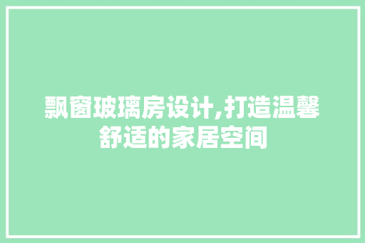 飘窗玻璃房设计,打造温馨舒适的家居空间