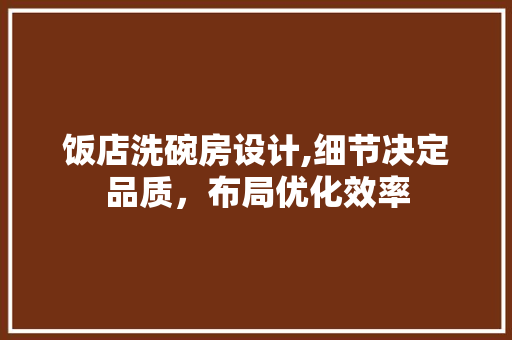 饭店洗碗房设计,细节决定品质，布局优化效率